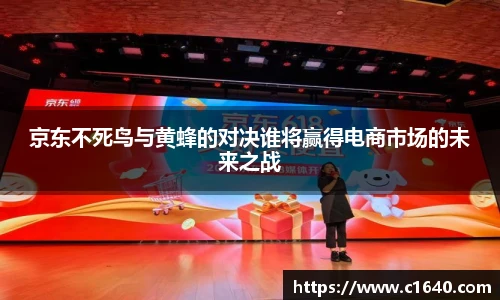 京东不死鸟与黄蜂的对决谁将赢得电商市场的未来之战