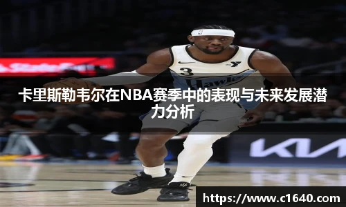 卡里斯勒韦尔在NBA赛季中的表现与未来发展潜力分析