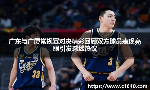 广东与广厦常规赛对决精彩回顾双方球员表现亮眼引发球迷热议
