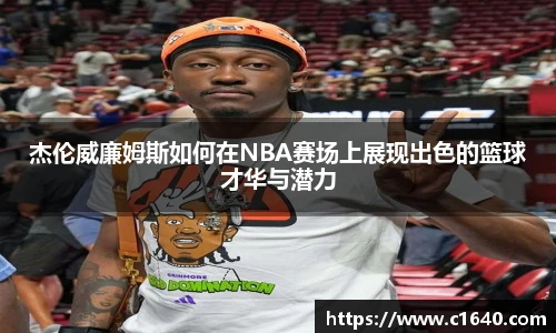 杰伦威廉姆斯如何在NBA赛场上展现出色的篮球才华与潜力