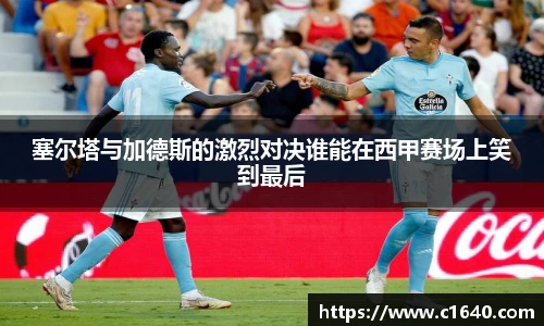 塞尔塔与加德斯的激烈对决谁能在西甲赛场上笑到最后